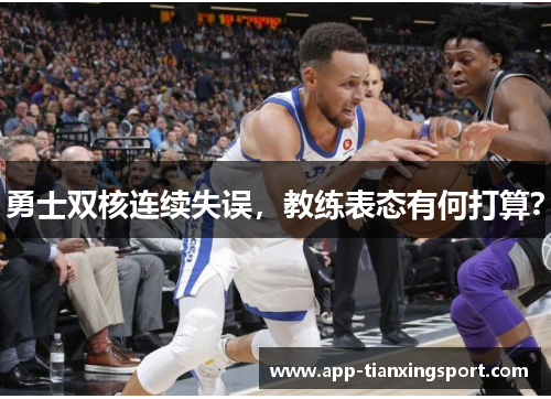 勇士双核连续失误，教练表态有何打算？