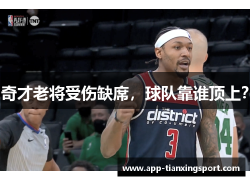 奇才老将受伤缺席，球队靠谁顶上？