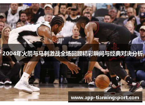 2004年火箭与马刺激战全场回顾精彩瞬间与经典对决分析