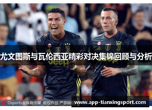 尤文图斯与瓦伦西亚精彩对决集锦回顾与分析
