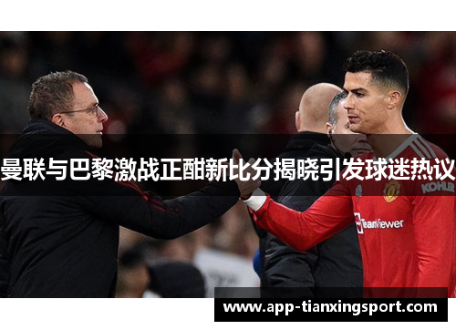 曼联与巴黎激战正酣新比分揭晓引发球迷热议