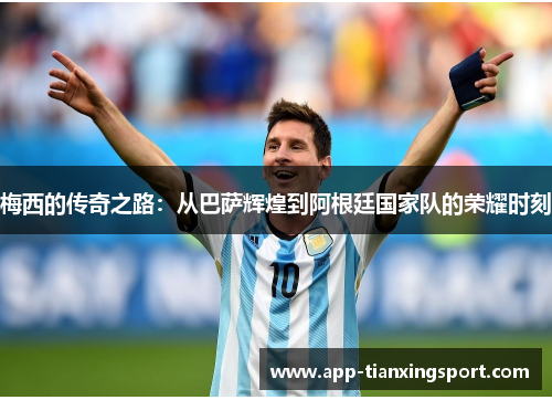 梅西的传奇之路：从巴萨辉煌到阿根廷国家队的荣耀时刻
