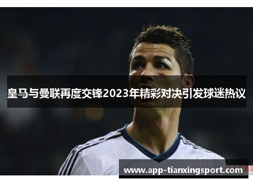 皇马与曼联再度交锋2023年精彩对决引发球迷热议